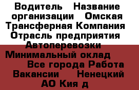 Водитель › Название организации ­ Омская Трансферная Компания › Отрасль предприятия ­ Автоперевозки › Минимальный оклад ­ 23 000 - Все города Работа » Вакансии   . Ненецкий АО,Кия д.